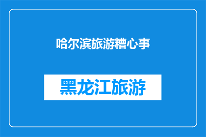 哈尔滨旅游糟心事(哈尔滨旅游中遭遇的困扰与难题：游客们是否曾感到困扰？)