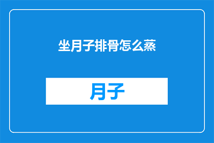 坐月子排骨怎么蒸(如何正确蒸制坐月子期间的美味排骨？)