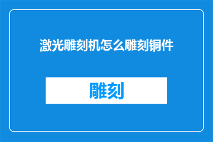 激光雕刻机怎么雕刻铜件(如何操作激光雕刻机以高效地加工铜件？)