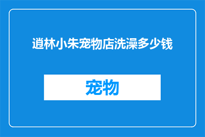 逍林小朱宠物店洗澡多少钱(逍林小朱宠物店的洗澡服务价格是多少？)