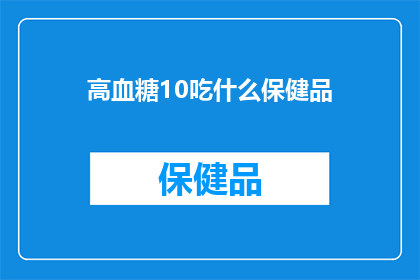 高血糖10吃什么保健品(高血糖患者应如何选择保健品？)
