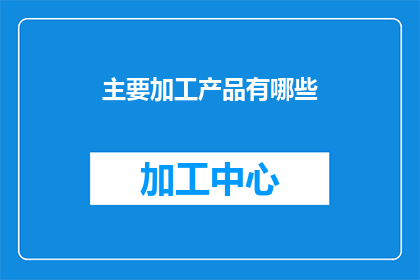 主要加工产品有哪些(主要加工产品有哪些？这一疑问句类型的长标题，旨在吸引读者的注意力并激发他们对产品多样性的好奇心通过使用疑问句的形式，标题不仅传达了对产品种类的好奇，还暗示了进一步探索和了解的欲望这种表达方式能够有效地抓住目标受众的注意力，促使他们点击进入了解更多信息)