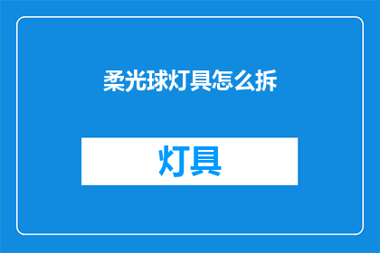 柔光球灯具怎么拆(如何拆解柔光球灯具？)