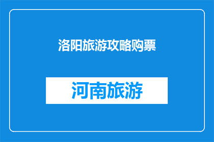洛阳旅游攻略购票(洛阳旅游攻略：如何购票才能让你的旅程更加顺畅？)