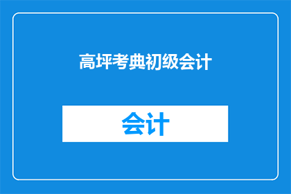 高坪考典初级会计(高坪考典初级会计是否为一个有效的学习资源？)