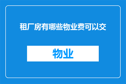 租厂房有哪些物业费可以交(租厂房时，有哪些物业费可以缴纳？)