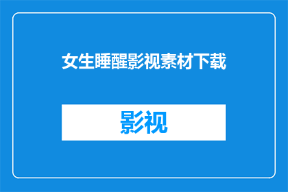 女生睡醒影视素材下载(女生睡醒后，影视素材下载的疑问：如何获取这些资源？)