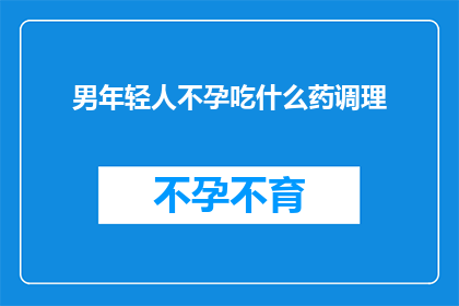 男年轻人不孕吃什么药调理(面对男性不育问题，您是否在寻找有效的药物调理方案？)