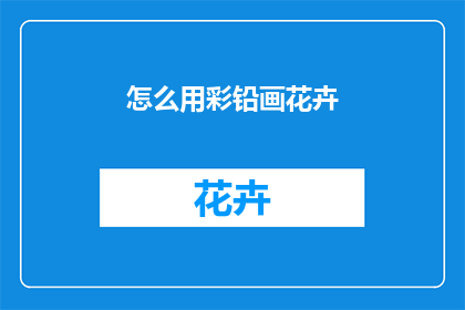 怎么用彩铅画花卉(如何运用彩铅技巧绘制出栩栩如生的花卉图案？)