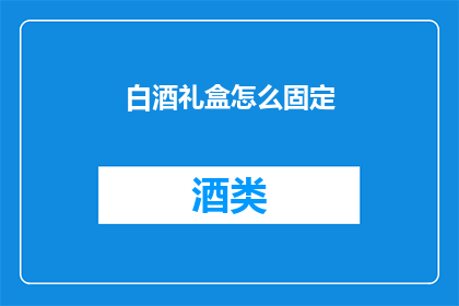 白酒礼盒怎么固定(如何确保白酒礼盒在运输过程中稳固？)