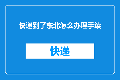 快递到了东北怎么办理手续(如何为东北快递办理手续？)