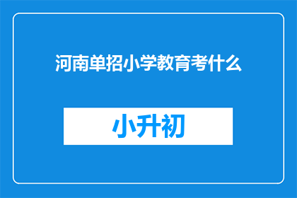 河南单招小学教育考什么(河南小学教育单招考试内容是什么？)