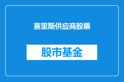 赛里斯供应商股票(赛里斯供应商股票：投资者应如何评估其投资潜力？)
