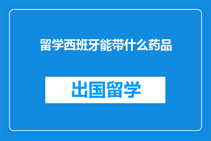 留学西班牙能带什么药品(留学西班牙，你带什么药品？)