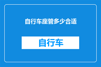 自行车座管多少合适(自行车座管尺寸选择指南：如何确定合适的座位管长度？)