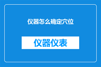仪器怎么确定穴位(如何准确识别并应用仪器来定位穴位？)
