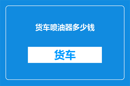 货车喷油器多少钱(货车喷油器的价格是多少？)