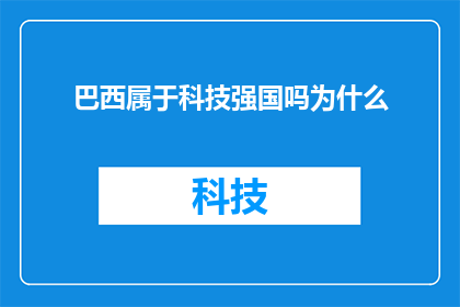 巴西属于科技强国吗为什么(巴西是否属于科技强国？探讨其科技实力与国际地位)