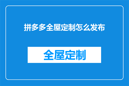 拼多多全屋定制怎么发布(如何发布拼多多全屋定制产品？)