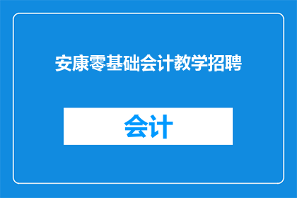 安康零基础会计教学招聘(您是否在寻找一位专业的会计教学人员，以帮助零基础学员掌握会计基础知识？)