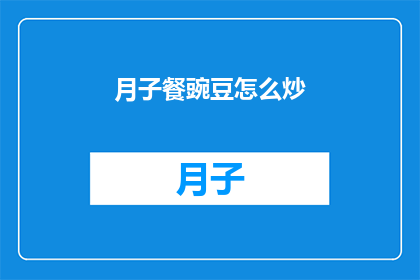 月子餐豌豆怎么炒(如何制作美味的月子餐？豌豆炒法大揭秘)