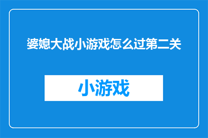 婆媳大战小游戏怎么过第二关(如何巧妙应对婆媳大战小游戏的第二关挑战？)