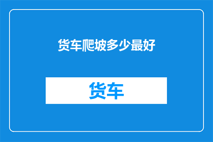 货车爬坡多少最好(最佳货车爬坡速度是多少？)