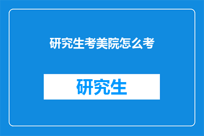 研究生考美院怎么考(研究生如何准备并成功考取美术学院？)