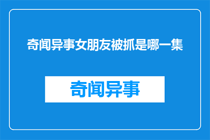 奇闻异事女朋友被抓是哪一集(奇闻异事中，女朋友被抓的情节是哪一集？)