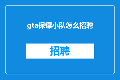 gta保镖小队怎么招聘(如何招募GTA保镖小队？)