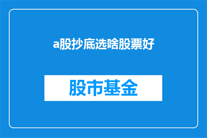 a股抄底选啥股票好(在A股市场寻找最佳抄底时机，投资者应如何选择潜力股？)