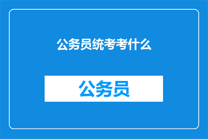 公务员统考考什么(公务员统考究竟考查哪些内容？)