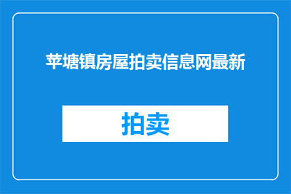 苹塘镇房屋拍卖信息网最新(苹塘镇房屋拍卖信息网最新动态是否意味着该网站正在提供最新的房屋拍卖信息？)