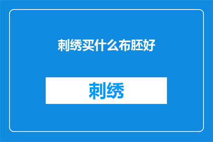 刺绣买什么布胚好(刺绣爱好者，您知道选购何种布胚更适合您的刺绣项目吗？)