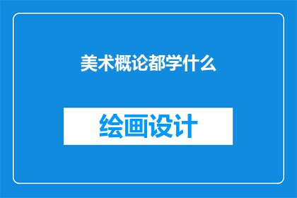 美术概论都学什么(美术概论究竟涵盖了哪些关键领域？)