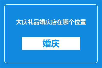 大庆礼品婚庆店在哪个位置(大庆地区有哪些婚庆礼品店的确切位置？)