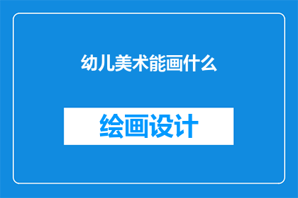 幼儿美术能画什么(幼儿美术能画什么？探索儿童绘画的无限可能性)