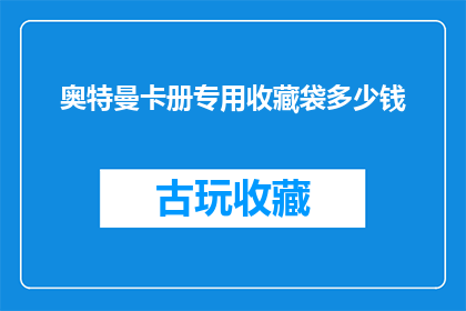 奥特曼卡册专用收藏袋多少钱(奥特曼卡册收藏爱好者，你们是否好奇一个专用的收藏袋究竟价值几何？)
