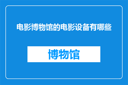 电影博物馆的电影设备有哪些(电影博物馆中究竟蕴藏着哪些令人惊叹的电影设备？)