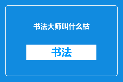 书法大师叫什么枯(书法大师的真名是什么？)