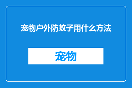 宠物户外防蚊子用什么方法(户外宠物防蚊策略：您知道哪些方法能有效保护您的爱宠吗？)