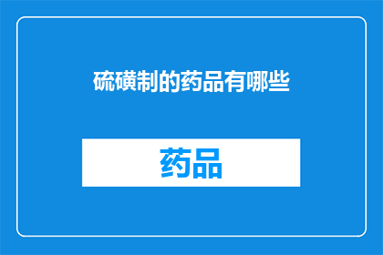 硫磺制的药品有哪些(硫磺制药品的多样性：你了解吗？)