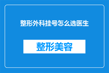 整形外科挂号怎么选医生(如何挑选适合的整形外科医生进行挂号？)