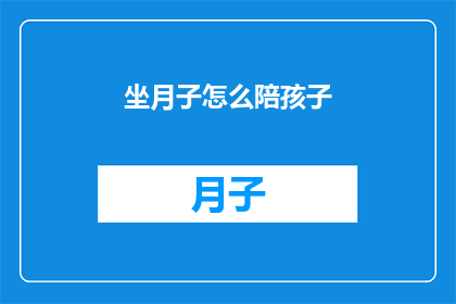 坐月子怎么陪孩子(如何有效陪伴新生儿度过坐月子期？)
