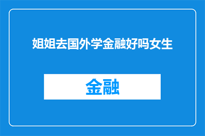 姐姐去国外学金融好吗女生(姐姐是否应该去国外学习金融？这是一个值得深思的问题)