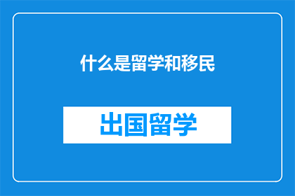 什么是留学和移民(留学与移民：您了解这两个概念吗？)