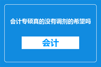 会计专硕真的没有调剂的希望吗(会计专硕调剂是否无望？)
