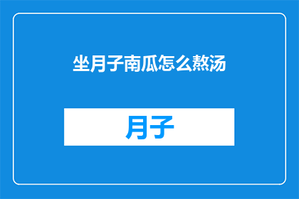 坐月子南瓜怎么熬汤(坐月子期间，南瓜如何熬制营养丰富的汤品？)