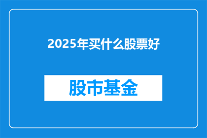 2025年买什么股票好(2025年，投资者应如何挑选合适的股票？)