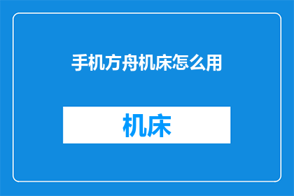 手机方舟机床怎么用(如何正确使用手机方舟中的机床功能？)